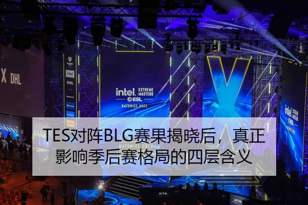TES对阵BLG赛果揭晓后，真正影响季后赛格局的四层含义